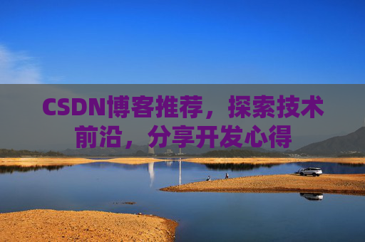 CSDN博客推荐,探索技术前沿,分享开发心得